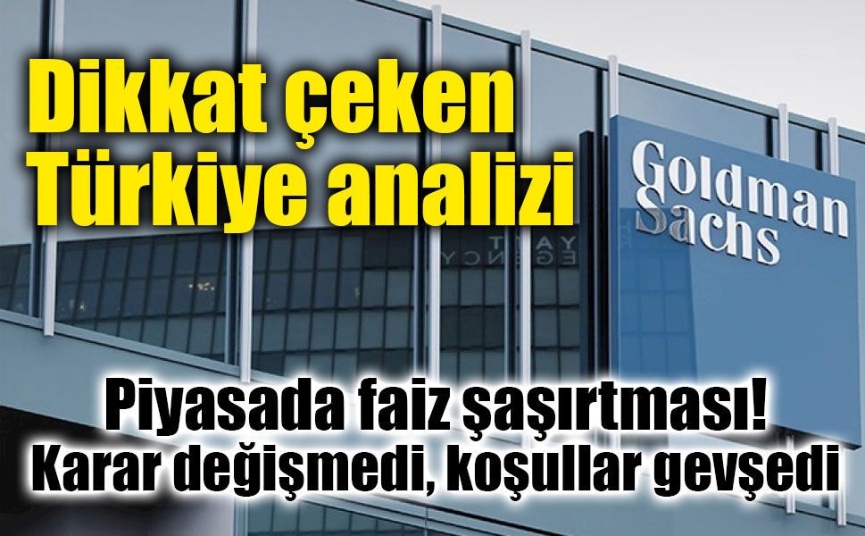Goldman Sachs’tan Türkiye analizi: Faiz sabit kaldı, finansal koşullar gevşedi