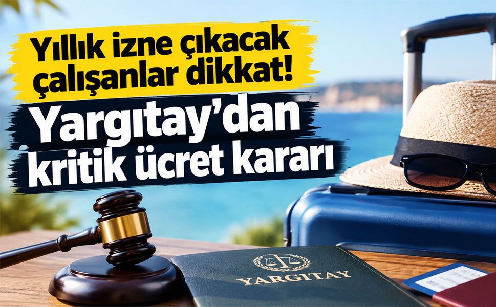 Yargıtay’dan yıllık izin kararı: İşveren ücreti peşin ödemek zorunda