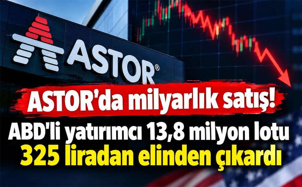 Fon krizi öncesi ASTOR’da milyarlık satış! ABD’li yatırımcı 13,8 milyon lotu elinden çıkardı