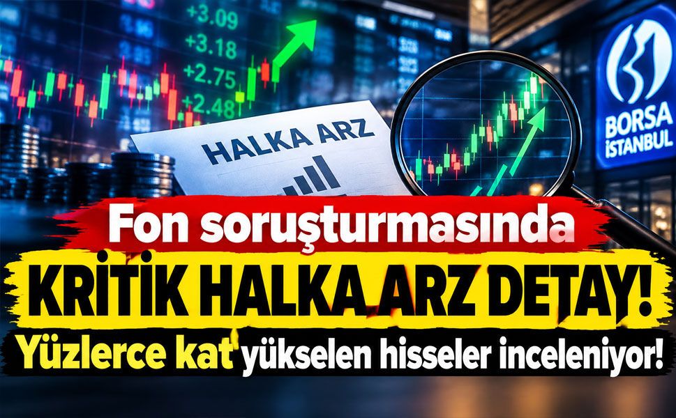 Fon soruşturmasında kapsam genişliyor: Halka arzlar ve olağanüstü yükselişler mercek altında