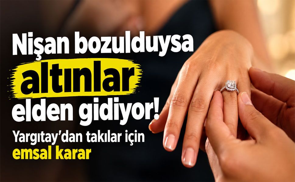 Nişan bozulunca altınlar ne olacak? Yargıtay’dan kritik karar