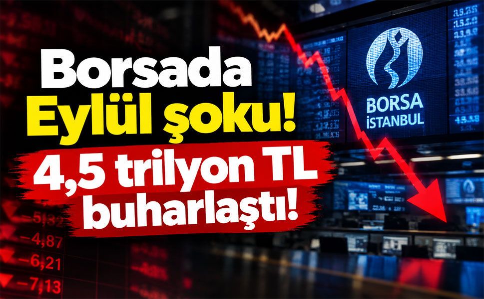 Borsada Eylül şoku! 4,5 trilyon TL buharlaştı