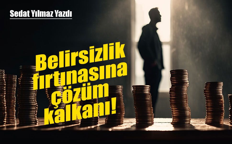 Belirsizlik fırtınasına  çözüm kalkanı!