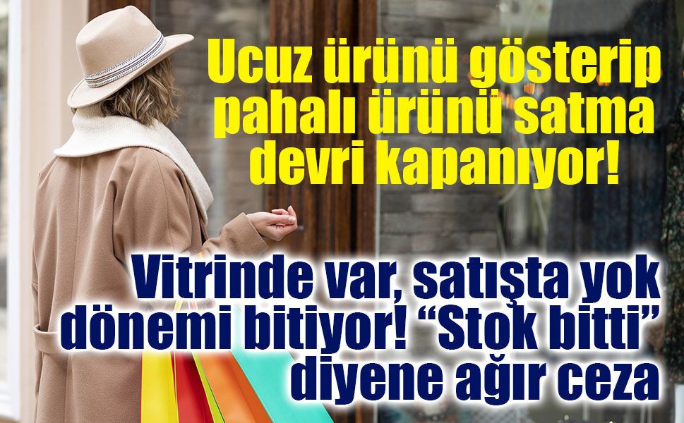 Vitrinde görüp alamıyorsanız dikkat! “Stok bitti” bahanesine ağır ceza geliyor