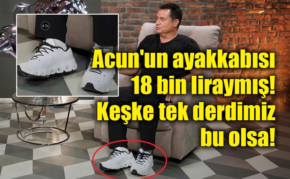 Acun'un ayakkabısı 18 bin liraymış! Keşke tek derdimiz bu olsa!