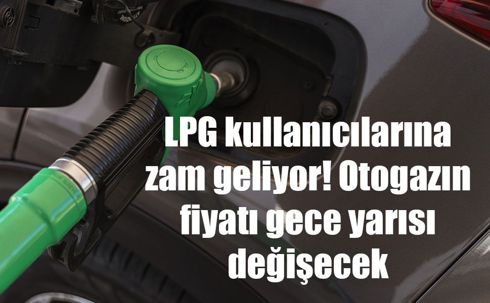 LPG kullanıcılarına zam geliyor! Otogazın fiyatı gece yarısı değişecek