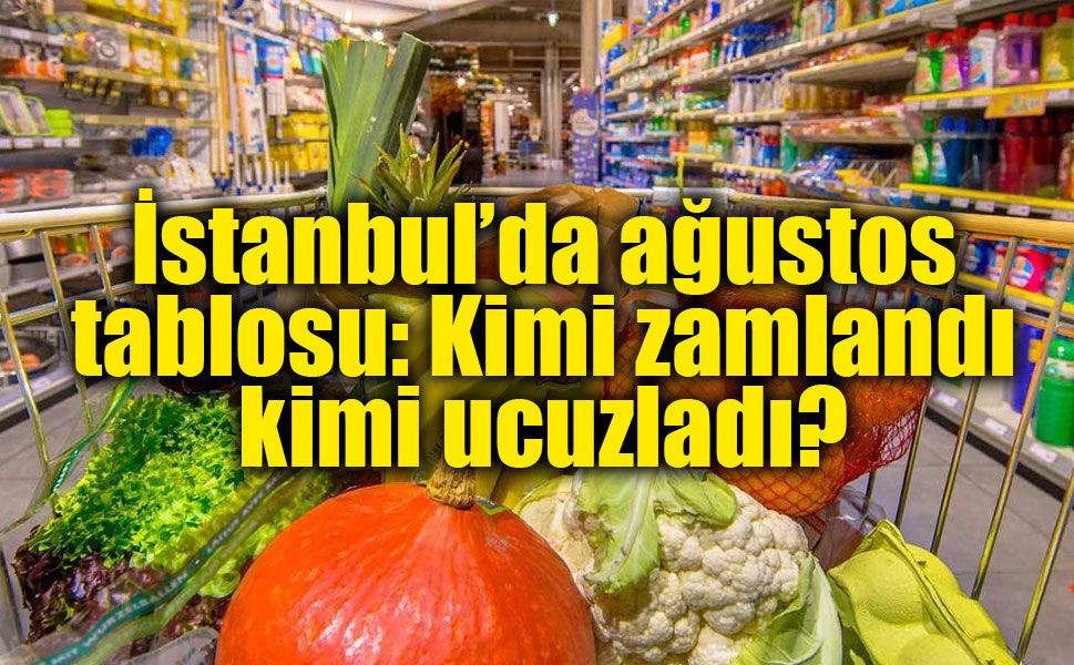 İstanbul’da ağustos ayında fiyatı en çok artanlar belli oldu!