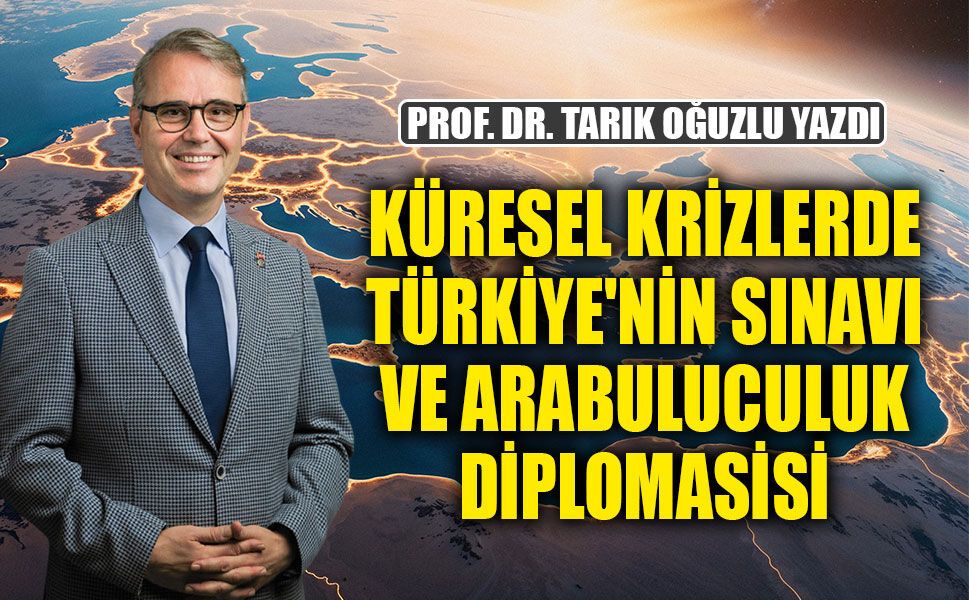 KÜRESEL KRİZLERDE TÜRKİYE'NİN SINAVI  VE ARABULUCULUK DİPLOMASİSİ