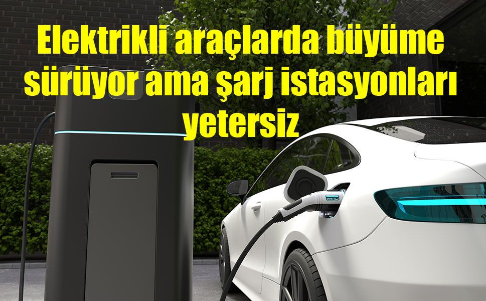 Elektrikli araçlarda büyüme hızlandı, şarj istasyonlarında bakım sorunu gündemde