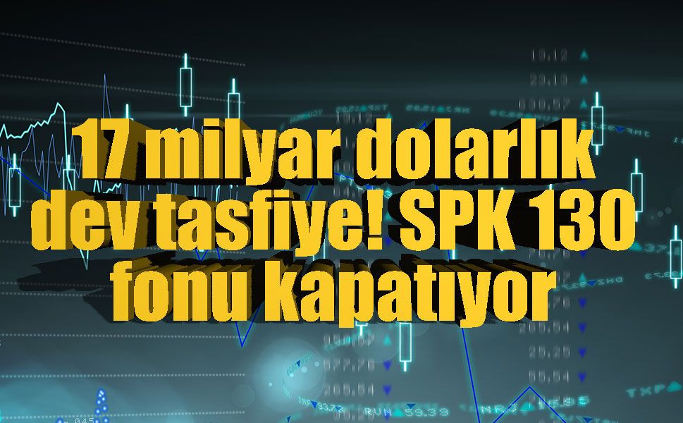 130 fon için tasfiye kararı: 826 milyar liralık portföy ve yüz binlerce yatırımcı