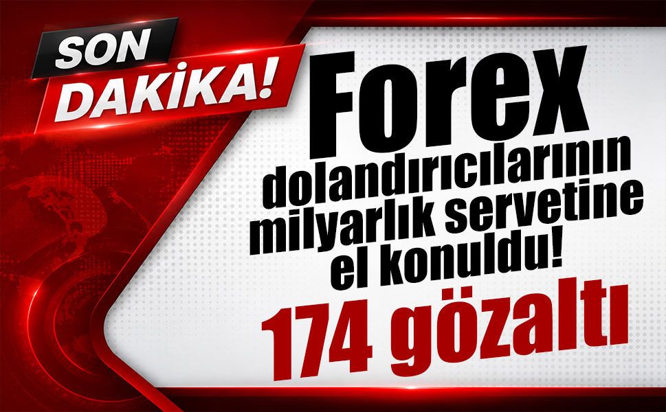 Forex dolandırıcılığında dev operasyon: 174 şüpheli gözaltında, 1,5 milyarlık servete el konuldu