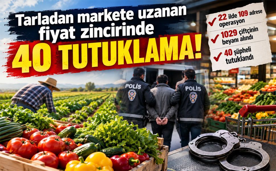 Tarladan markete fiyat yolculuğu soruşturmasında 40 tutuklama