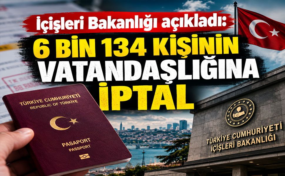 İçişleri Bakanlığı açıkladı: 6 bin 134 kişinin vatandaşlığına iptal