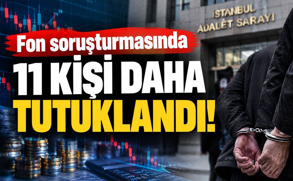 Fon soruşturmasında kritik saatler: 11 şüpheli daha tutuklandı