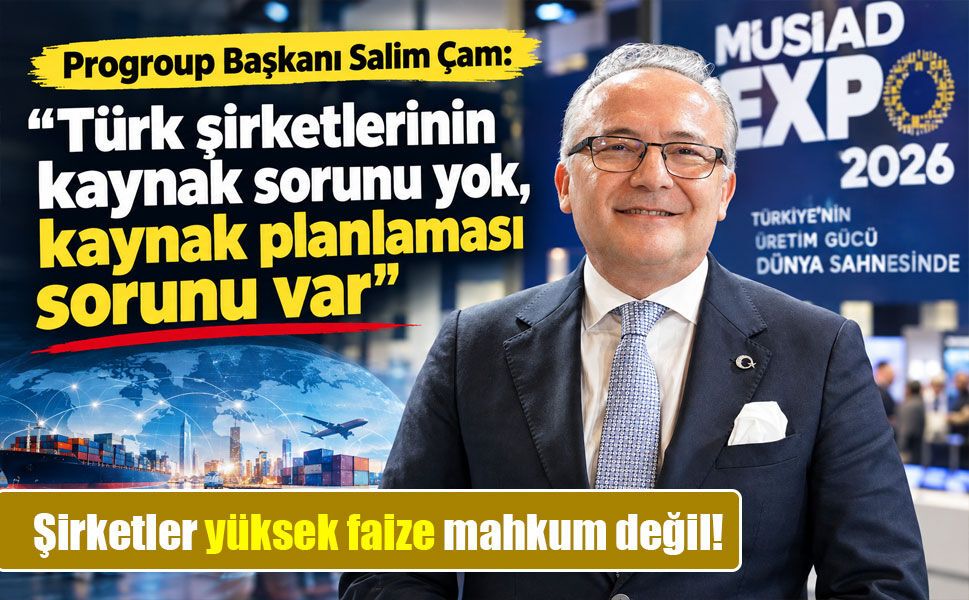 Progroup Başkanı Salim Çam: “Türk şirketlerinin kaynak sorunu yok, kaynak planlaması sorunu var”