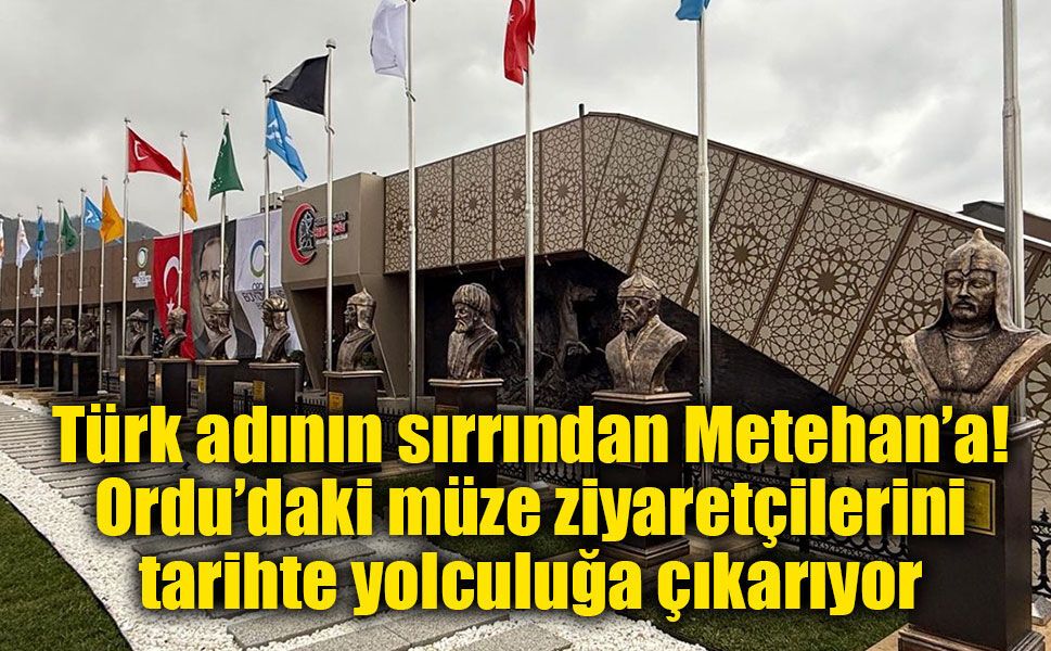 Ordu’da tarihin izinde sıra dışı müze: Metehan’dan Mehmetçiğe uzanan yolculuk