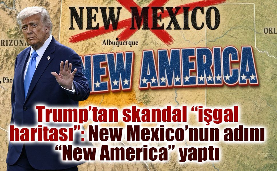 Trump’tan skandal “işgal haritası”: New Mexico’nun adını “New America” yaptı