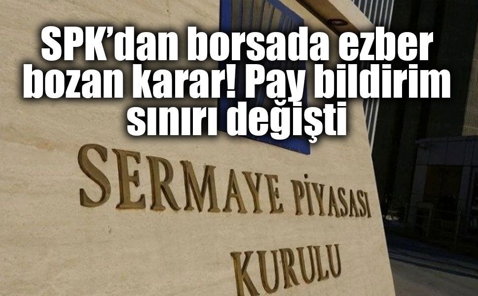 SPK’dan kritik düzenleme: Pay bildirim sınırı yüzde 3’e indirildi
