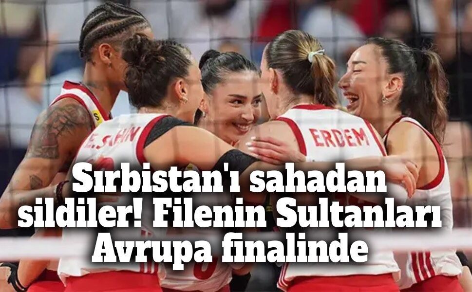A Milli Kadın Voleybol Takımı, Sırbistan'ı set vermeden geçerek finale çıktı