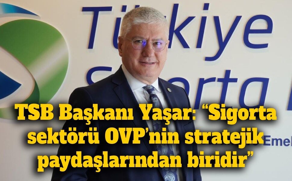 TSB Başkanı Ahmet Yaşar’dan OVP mesajı: “Sigorta, yatırımların önünü açan stratejik bir araç”