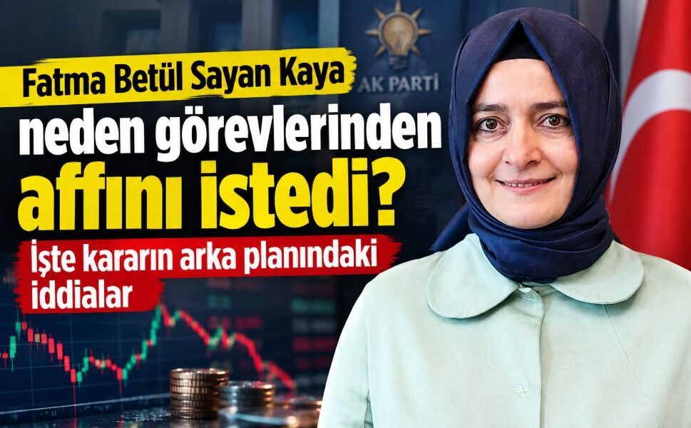 Fatma Betül Sayan Kaya neden görevlerinden affını istedi? İşte kararın arka planındaki iddialar