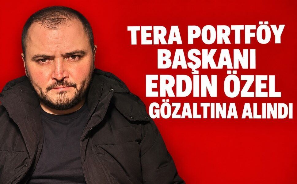 Tera Portföy Yönetim Kurulu Başkanı Erdin Özel gözaltına alındı