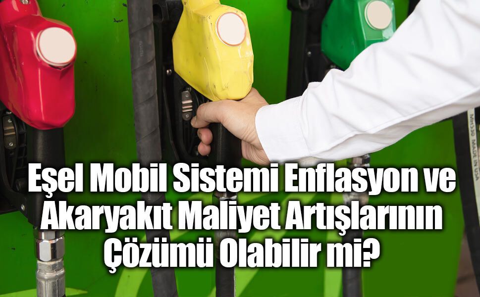Eşel Mobil Sistemi Enflasyon ve Akaryakıt Maliyet Artışlarının Çözümü Olabilir mi?