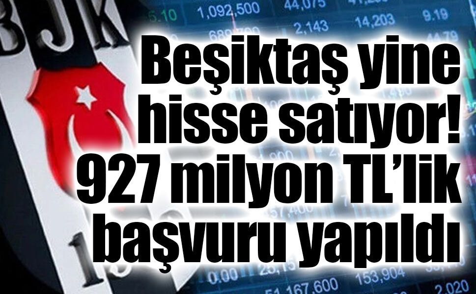 Beşiktaş yine hisse satıyor: Bu sefer 927 milyon TL!