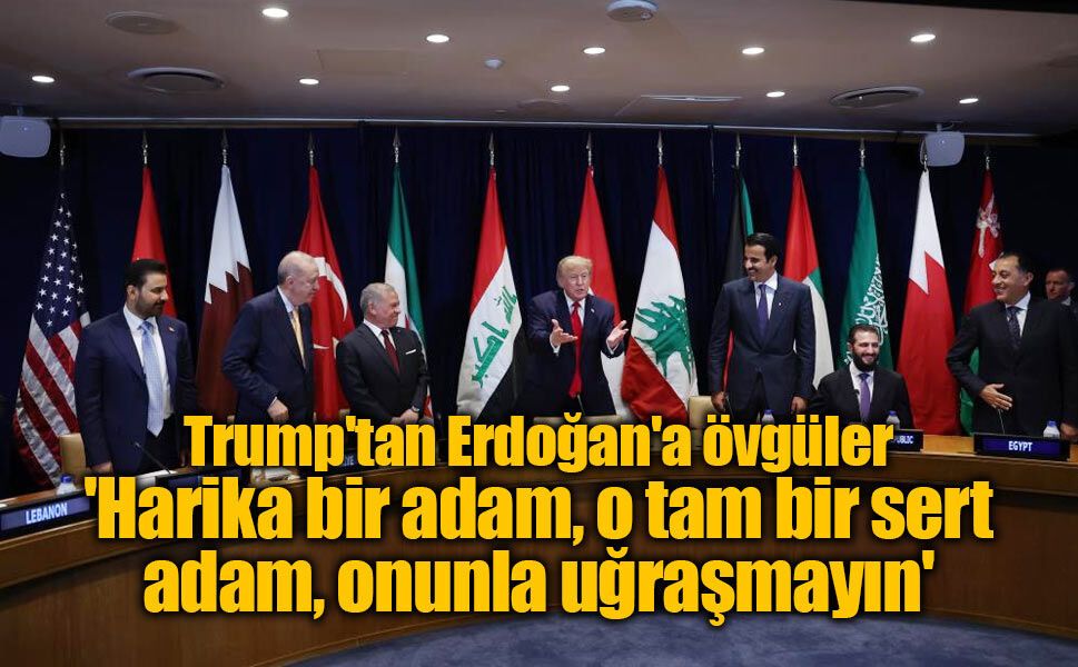 Trump'tan Erdoğan'a övgüler: 'Harika bir adam, o tam bir sert adam, onunla uğraşmayın'