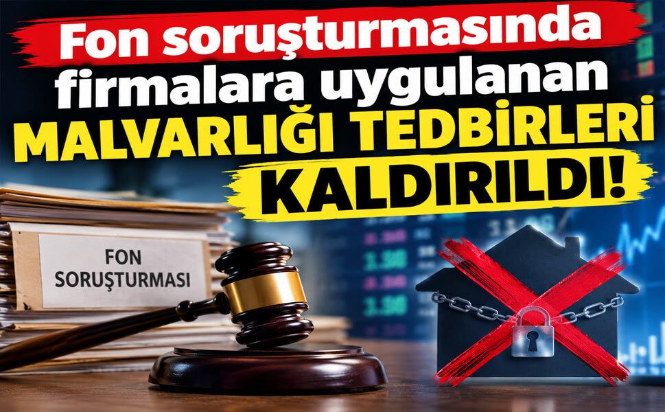 Fon soruşturmasında firmalara uygulanan malvarlığı tedbirleri kaldırıldı