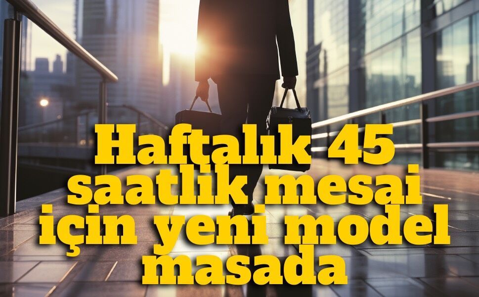 45 saatlik çalışma düzeni değişiyor mu? Yeni modelde sektör detayı dikkat çekti