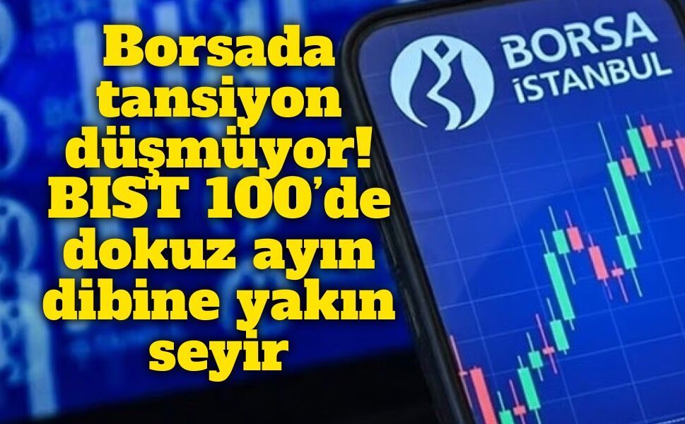 Borsada tansiyon düşmüyor: BIST 100’de dokuz ayın dibine yakın seyir