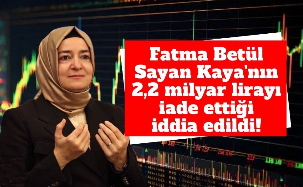 Fatma Betül Sayan Kaya hakkında 2,2 milyar liralık yeni iddia: Hazine hesabına yatırıldığı öne sürüldü