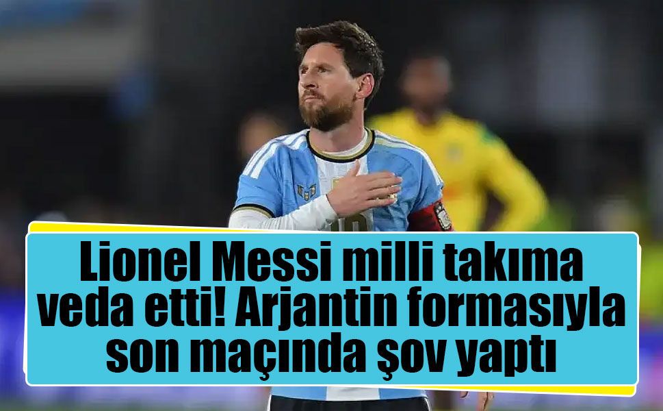 Lionel Messi milli takıma veda etti! Arjantin formasıyla son maçında şov yaptı