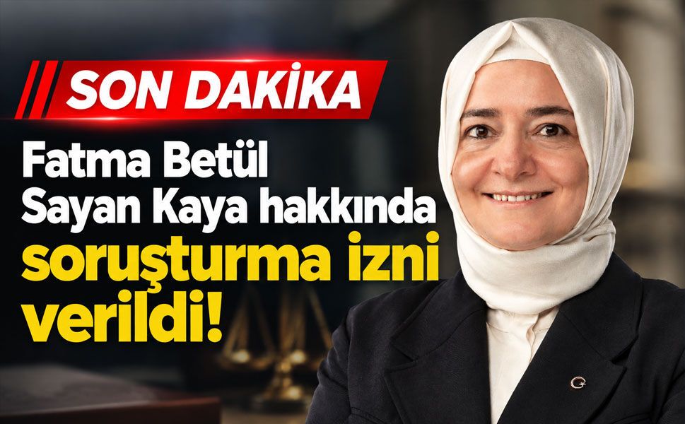 Fatma Betül Sayan Kaya hakkında soruşturma izni verildi!