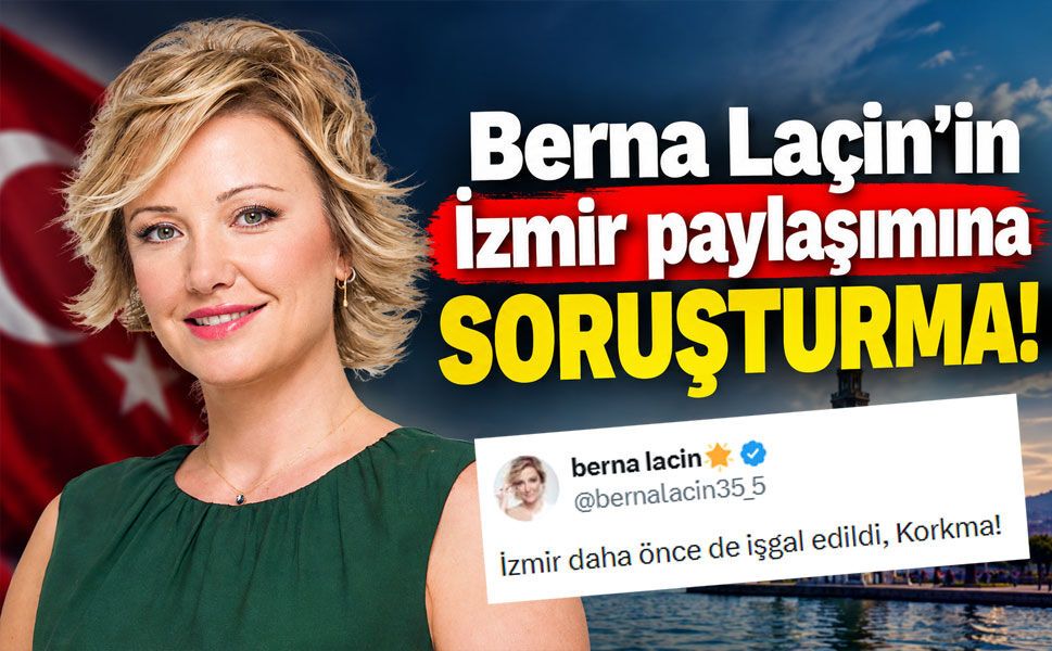 Berna Laçin’in İzmir paylaşımına soruşturma! Başsavcılık harekete geçti