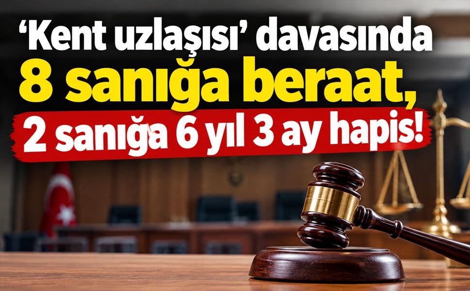‘Kent uzlaşısı’ davasında 8 sanığa beraat, 2 sanığa 6 yıl 3 ay hapis