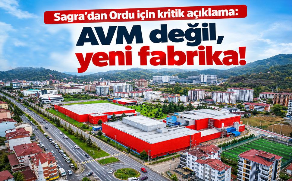 Sagra’dan AVM iddialarına net yanıt: Ordu’da üretim iki tesiste sürecek
