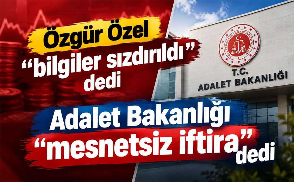 Adalet Bakanlığı’ndan Özgür Özel’e “sızıntı” yanıtı: Ağır ve mesnetsiz iftira