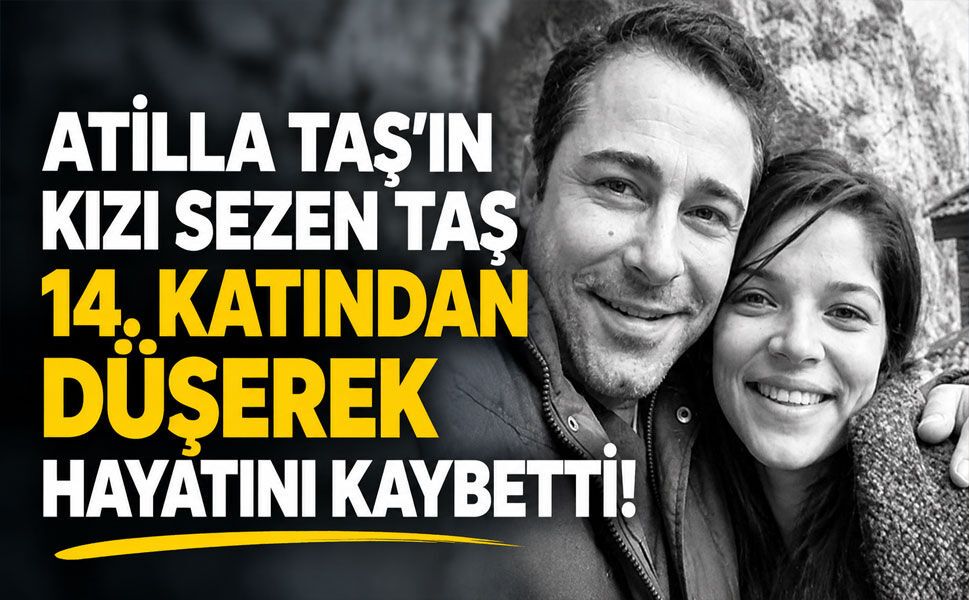 Atilla Taş’ın kızı Sezen Taş 14. katından düşerek hayatını kaybetti!