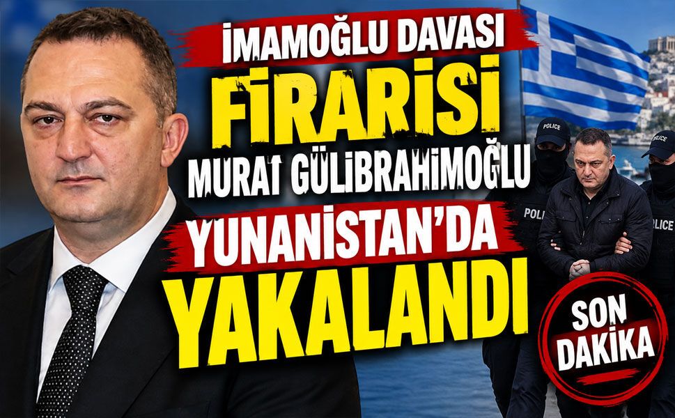 İmamoğlu Davası firarisi Murat Gülibrahimoğlu Yunanistan’da yakalandı
