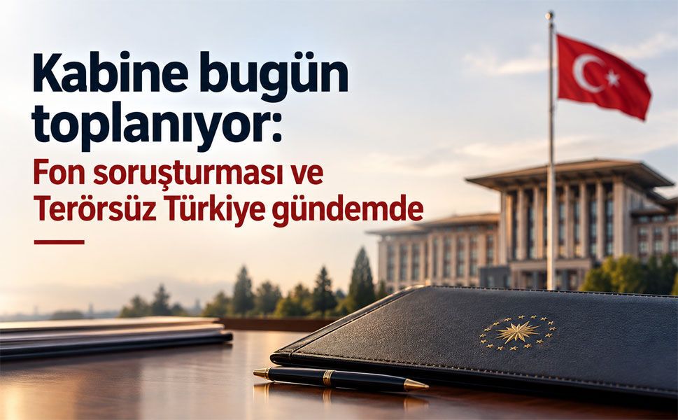 Kabine bugün toplanıyor: Fon soruşturması ve Terörsüz Türkiye gündemde