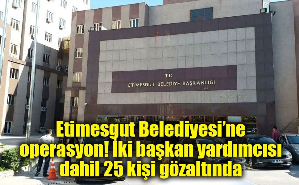 Etimesgut Belediyesi’ne operasyon! İki başkan yardımcısı dahil 25 kişi gözaltında