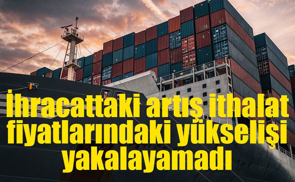 Dış ticaret haddinde gerileme: İthalat fiyatları ihracatı geride bıraktı