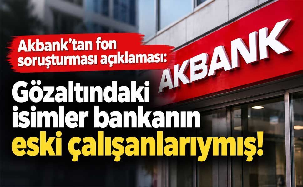 Akbank’tan fon soruşturması açıklaması: Gözaltındaki isimler bankanın eski çalışanlarıymış!