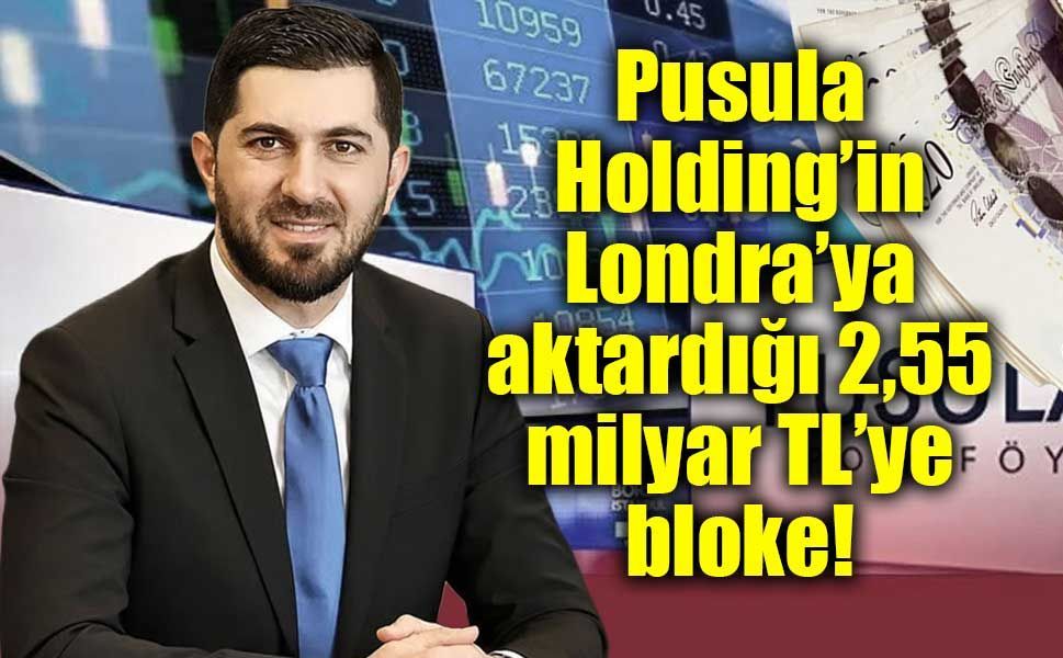 Pusula Holding’in Londra’ya aktardığı 2,55 milyar TL’ye bloke!