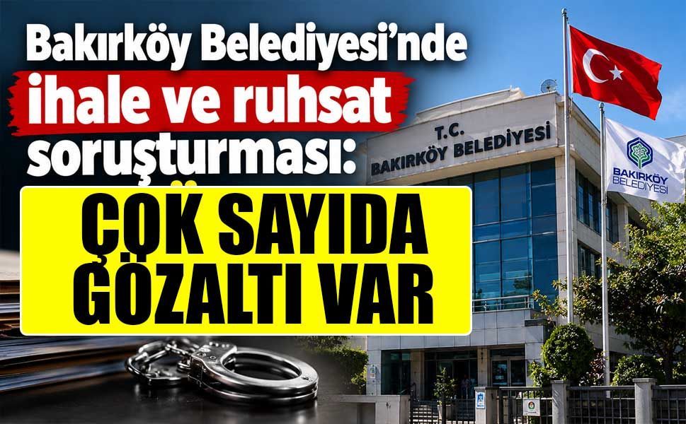 Bakırköy Belediyesi’ne operasyon: 56 gözaltı!