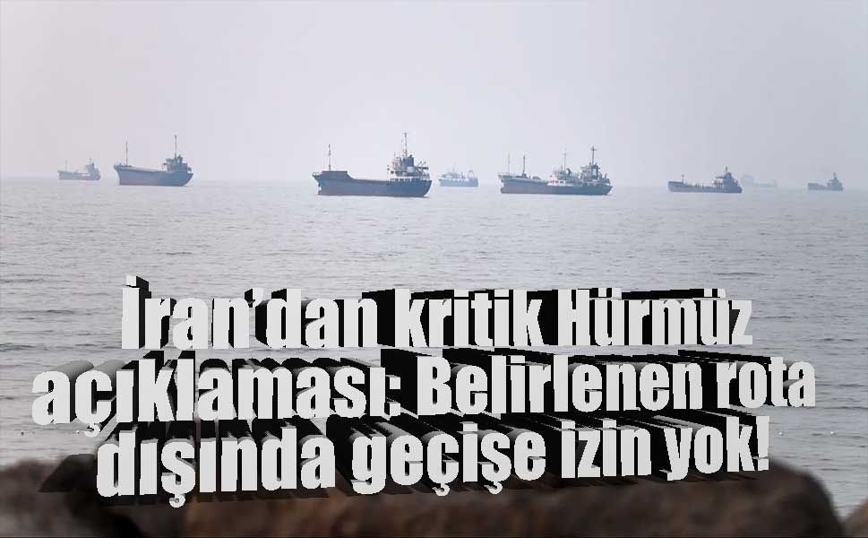 İran’dan Hürmüz Boğazı açıklaması: “Tamamen kapalı ve kontrolümüzde”