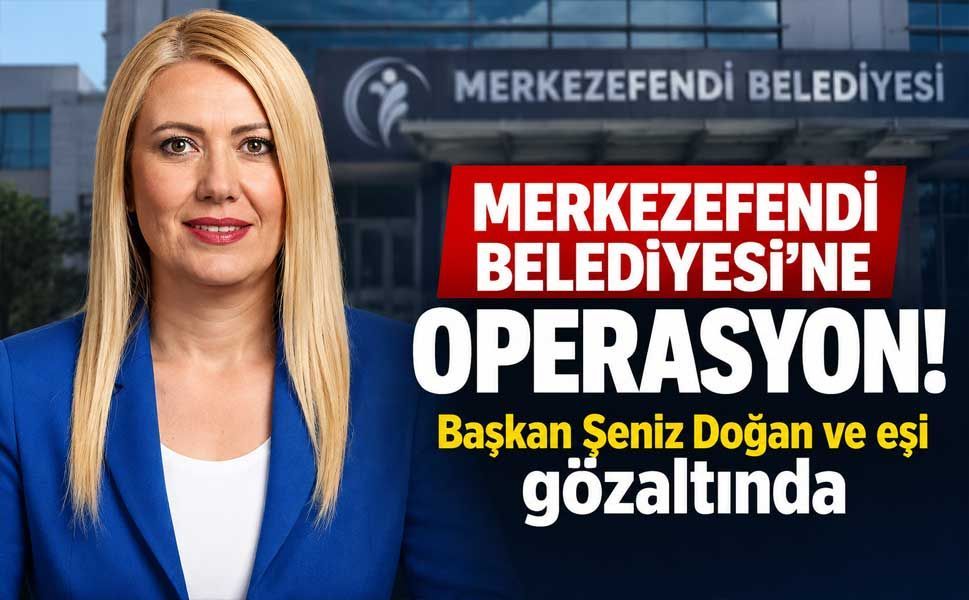 Merkezefendi Belediyesi’ne operasyon: Başkan Şeniz Doğan ve eşi gözaltında