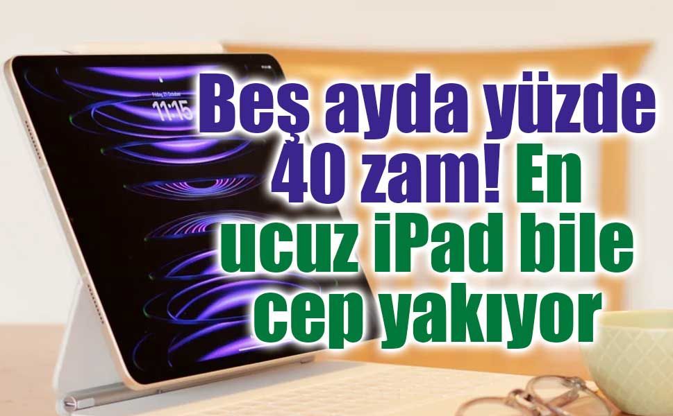 Apple’dan iPad’lere zam! Zaten ateş pahasıydı, iyice zamlandı